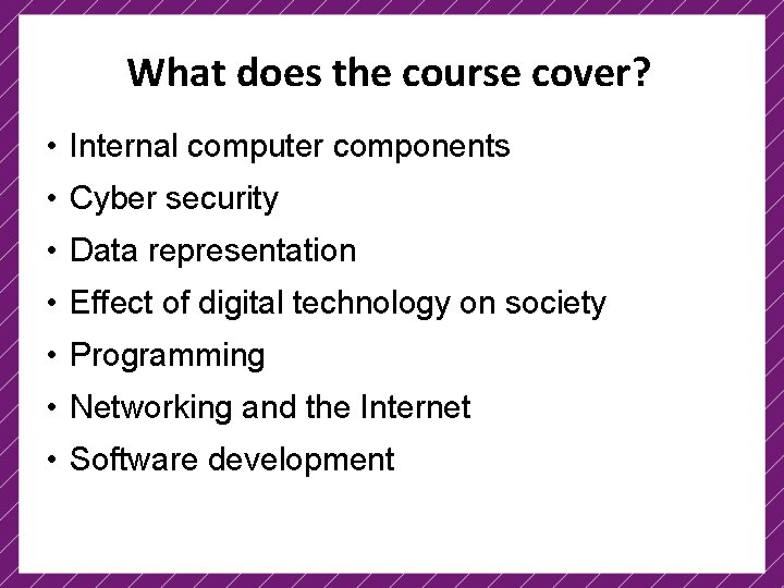 What does the course cover? • Internal computer components • Cyber security • Data