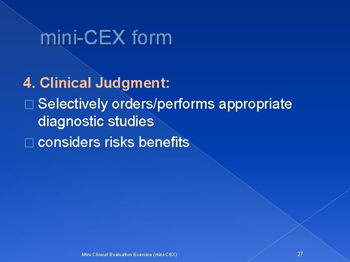 mini-CEX form 4. Clinical Judgment: � Selectively orders/performs appropriate diagnostic studies � considers risks