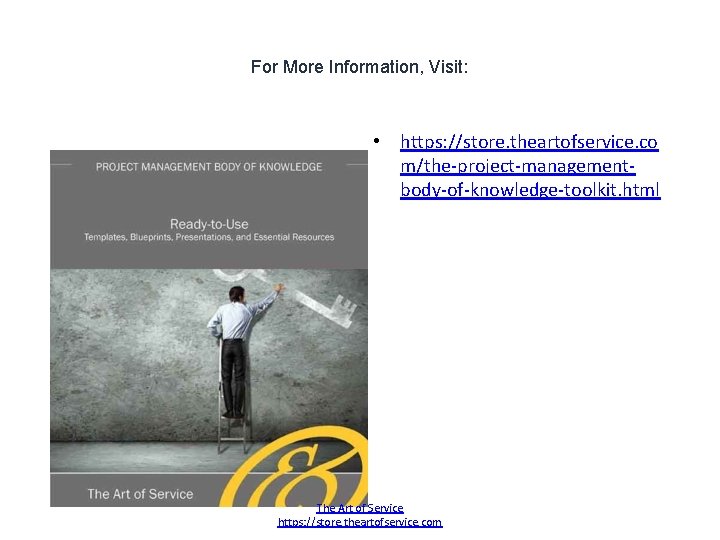 For More Information, Visit: • https: //store. theartofservice. co m/the-project-managementbody-of-knowledge-toolkit. html The Art of