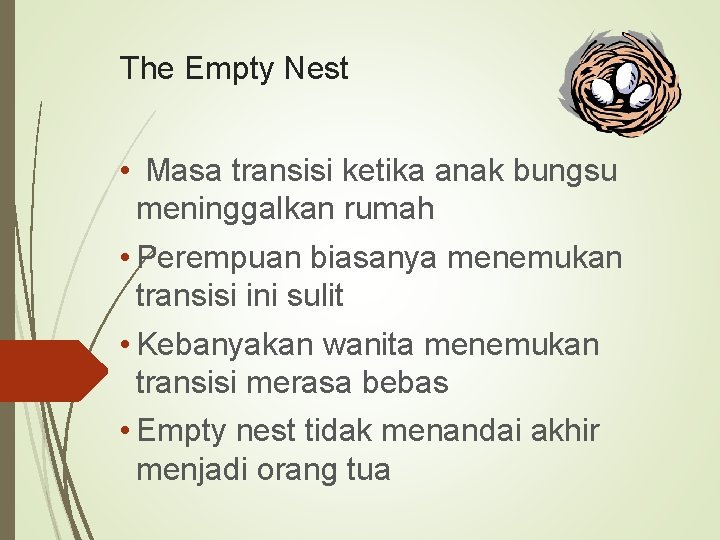 The Empty Nest • Masa transisi ketika anak bungsu meninggalkan rumah • Perempuan biasanya
