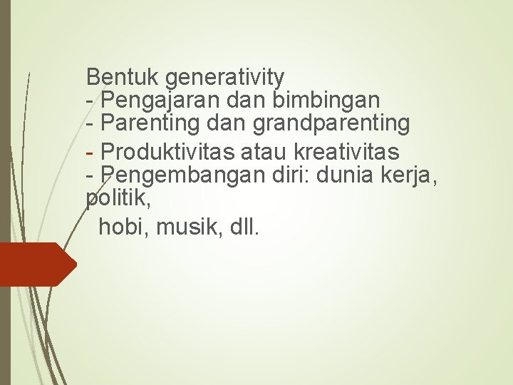 Bentuk generativity - Pengajaran dan bimbingan - Parenting dan grandparenting - Produktivitas atau kreativitas
