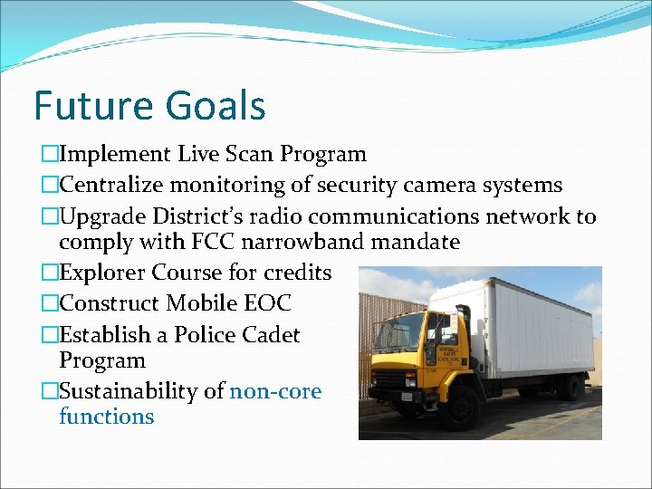 Future Goals �Implement Live Scan Program �Centralize monitoring of security camera systems �Upgrade District’s