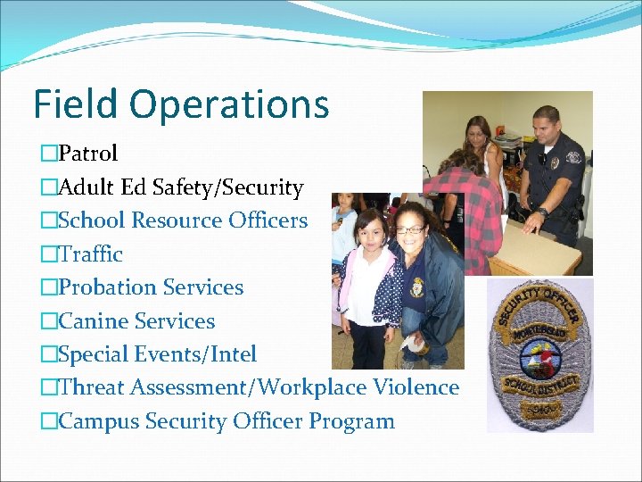 Field Operations �Patrol �Adult Ed Safety/Security �School Resource Officers �Traffic �Probation Services �Canine Services