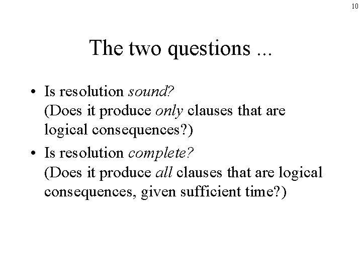 10 The two questions. . . • Is resolution sound? (Does it produce only