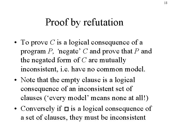 18 Proof by refutation • To prove C is a logical consequence of a