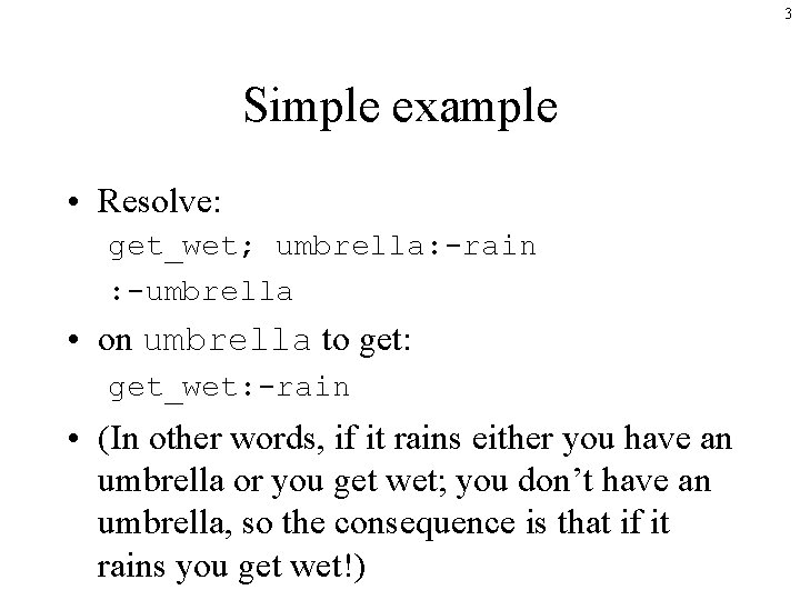 3 Simple example • Resolve: get_wet; umbrella: -rain : -umbrella • on umbrella to