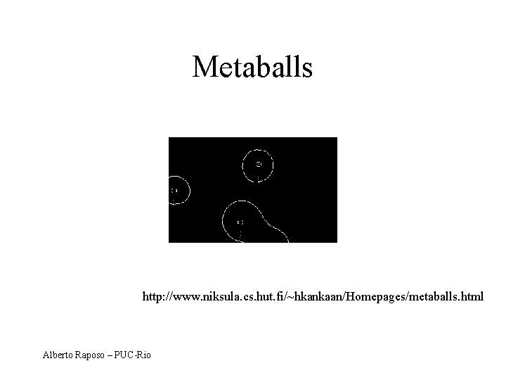 Metaballs http: //www. niksula. cs. hut. fi/~hkankaan/Homepages/metaballs. html Alberto Raposo – PUC-Rio 