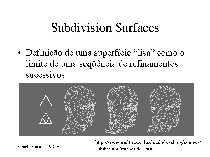 Subdivision Surfaces • Definição de uma superfície “lisa” como o limite de uma seqüência