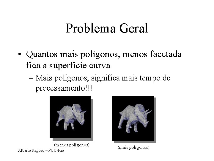 Problema Geral • Quantos mais polígonos, menos facetada fica a superfície curva – Mais