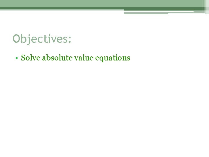 Objectives: • Solve absolute value equations 