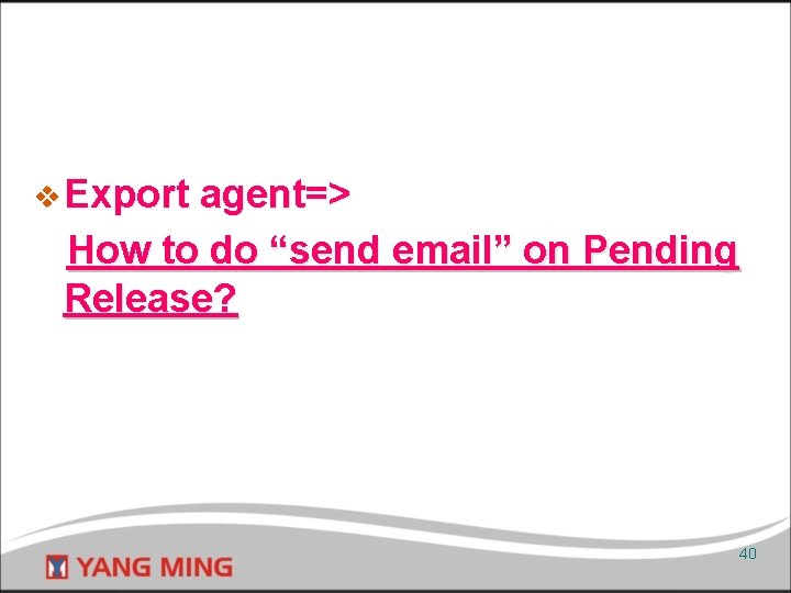 v Export agent=> How to do “send email” on Pending Release? 40 