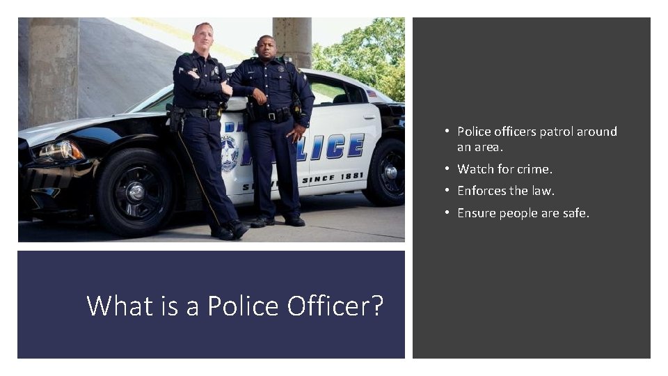  • Police officers patrol around an area. • Watch for crime. • Enforces