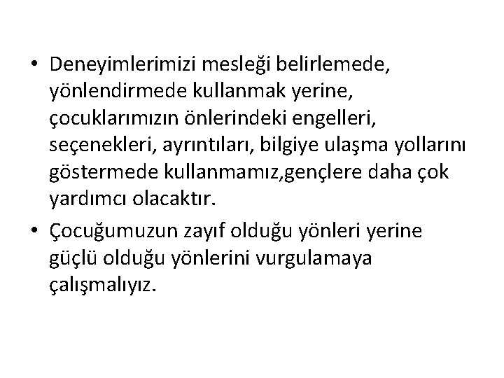  • Deneyimlerimizi mesleği belirlemede, yönlendirmede kullanmak yerine, çocuklarımızın önlerindeki engelleri, seçenekleri, ayrıntıları, bilgiye