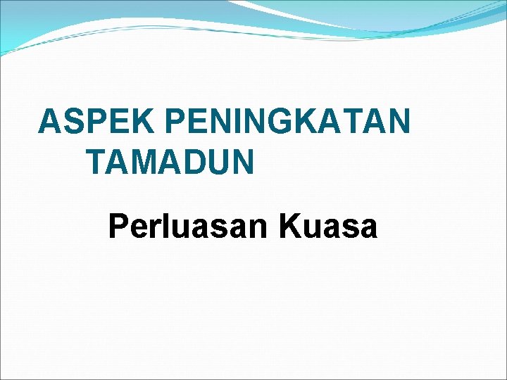 ASPEK PENINGKATAN TAMADUN Perluasan Kuasa 