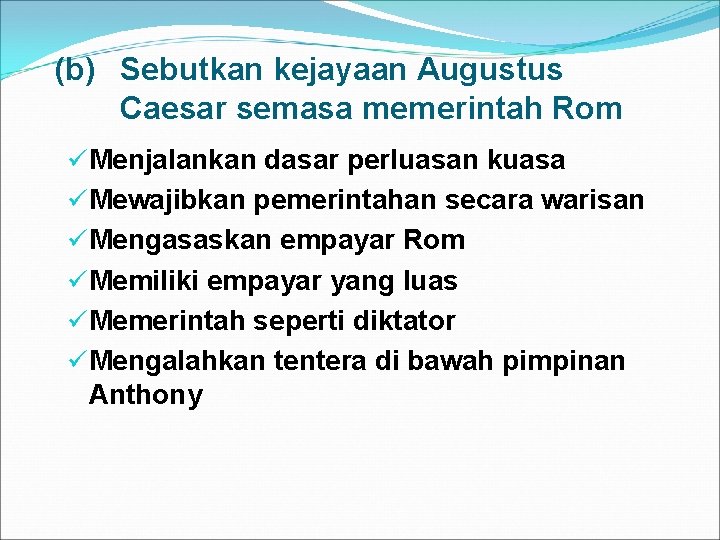 (b) Sebutkan kejayaan Augustus Caesar semasa memerintah Rom üMenjalankan dasar perluasan kuasa üMewajibkan pemerintahan