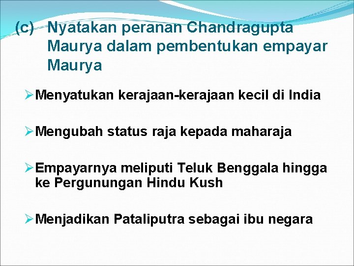 (c) Nyatakan peranan Chandragupta Maurya dalam pembentukan empayar Maurya ØMenyatukan kerajaan-kerajaan kecil di India