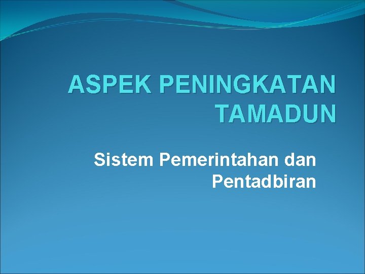 ASPEK PENINGKATAN TAMADUN Sistem Pemerintahan dan Pentadbiran 