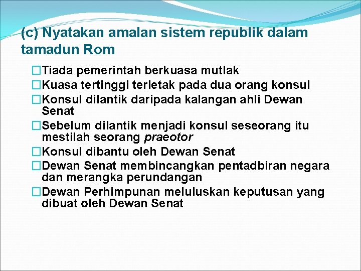 (c) Nyatakan amalan sistem republik dalam tamadun Rom �Tiada pemerintah berkuasa mutlak �Kuasa tertinggi