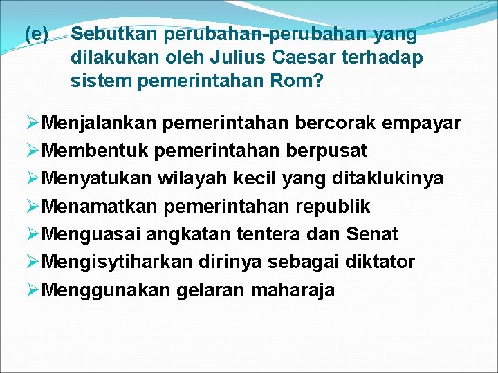 (e) Sebutkan perubahan-perubahan yang dilakukan oleh Julius Caesar terhadap sistem pemerintahan Rom? ØMenjalankan pemerintahan