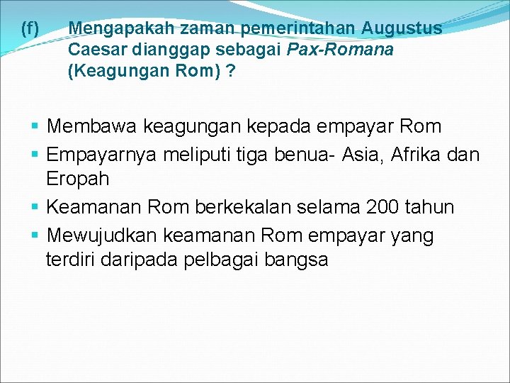 (f) Mengapakah zaman pemerintahan Augustus Caesar dianggap sebagai Pax-Romana (Keagungan Rom) ? § Membawa