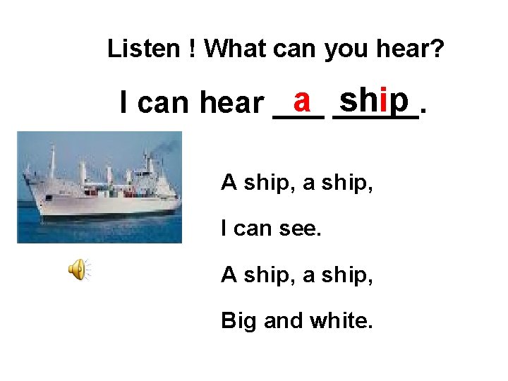 Listen ! What can you hear? a _____. ship I can hear ___ A