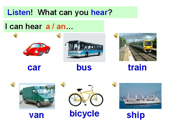 Listen! What can you hear? I can hear … a / an… car bus