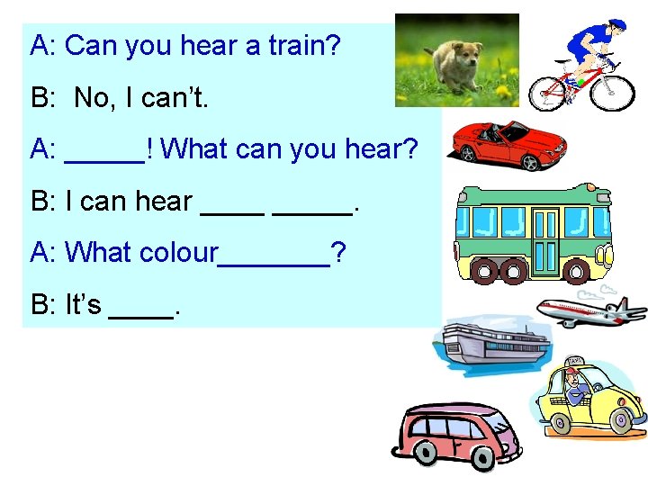 A: Can you hear a train? B: No, I can’t. A: _____! What can
