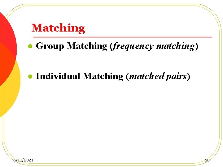 Matching l Group Matching (frequency matching) l Individual Matching (matched pairs) 6/11/2021 28 