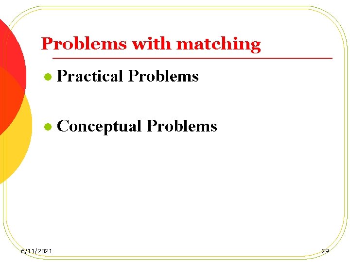 Problems with matching l Practical Problems l Conceptual Problems 6/11/2021 29 