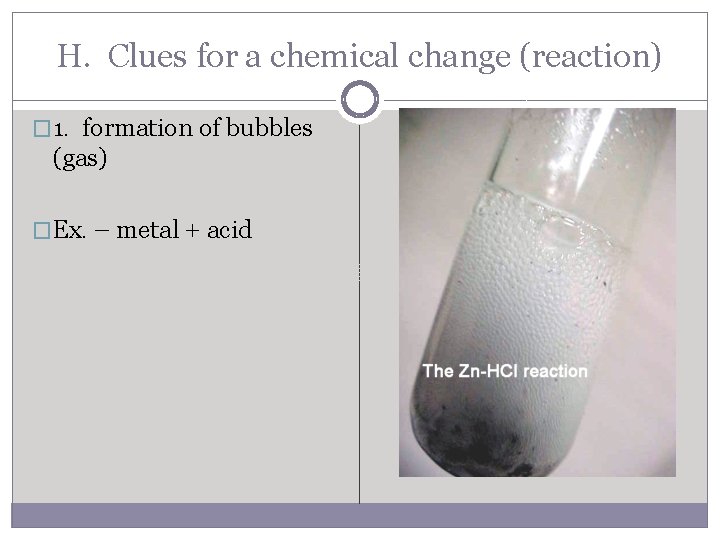 H. Clues for a chemical change (reaction) � 1. formation of bubbles (gas) �Ex.