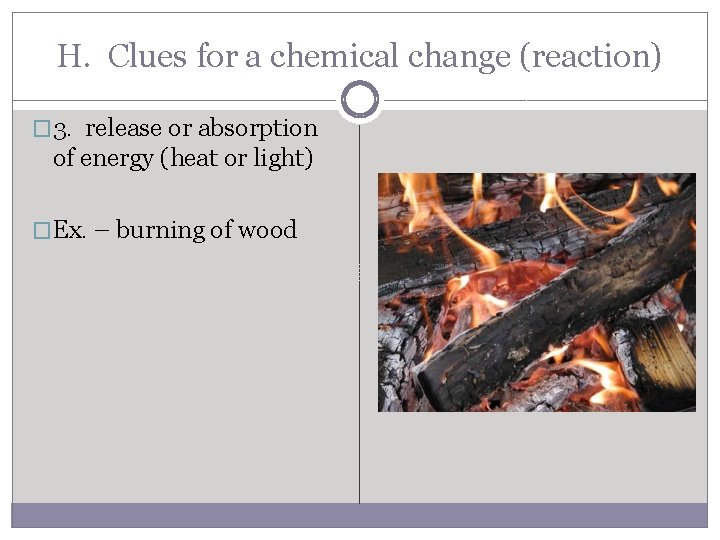 H. Clues for a chemical change (reaction) � 3. release or absorption of energy