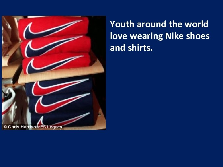 Youth around the world love wearing Nike shoes and shirts. 