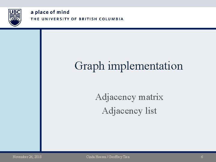 Graph implementation Adjacency matrix Adjacency list November 26, 2018 Cinda Heeren / Geoffrey Tien