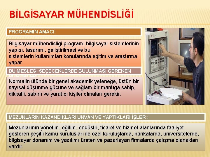 BİLGİSAYAR MÜHENDİSLİĞİ PROGRAMIN AMACI: Bilgisayar mühendisliği programı bilgisayar sistemlerinin yapısı, tasarımı, geliştirilmesi ve bu