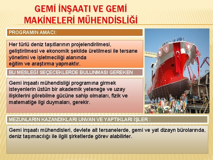 GEMİ İNŞAATI VE GEMİ MAKİNELERİ MÜHENDİSLİĞİ PROGRAMIN AMACI: Her türlü deniz taşıtlarının projelendirilmesi, geliştirilmesi