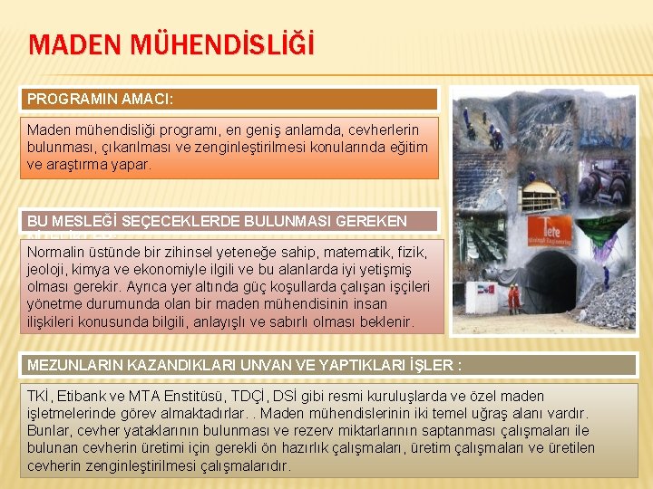 MADEN MÜHENDİSLİĞİ PROGRAMIN AMACI: Maden mühendisliği programı, en geniş anlamda, cevherlerin bulunması, çıkarılması ve