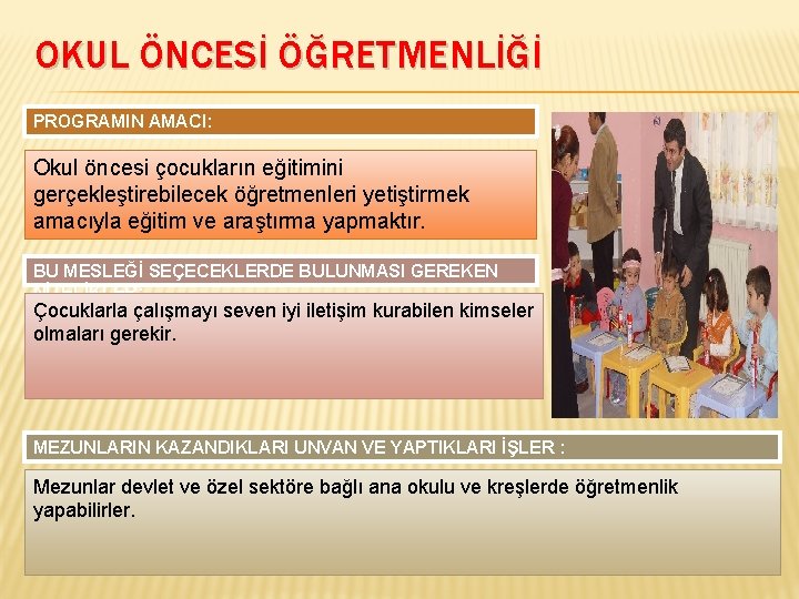 OKUL ÖNCESİ ÖĞRETMENLİĞİ PROGRAMIN AMACI: Okul öncesi çocukların eğitimini gerçekleştirebilecek öğretmenleri yetiştirmek amacıyla eğitim