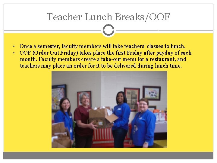 Teacher Lunch Breaks/OOF • Once a semester, faculty members will take teachers’ classes to