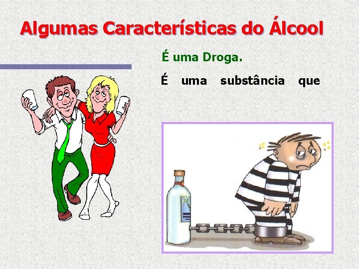 Algumas Características do Álcool É uma Droga. É uma substância que 