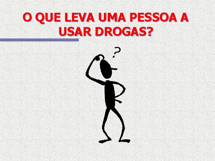 O QUE LEVA UMA PESSOA A USAR DROGAS? 