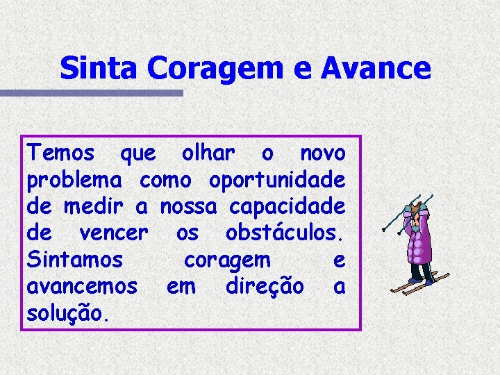 Sinta Coragem e Avance Temos que olhar o novo problema como oportunidade de medir