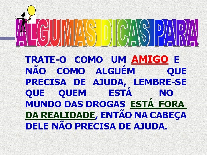 TRATE-O COMO UM AMIGO E NÃO COMO ALGUÉM QUE PRECISA DE AJUDA, LEMBRE-SE QUEM