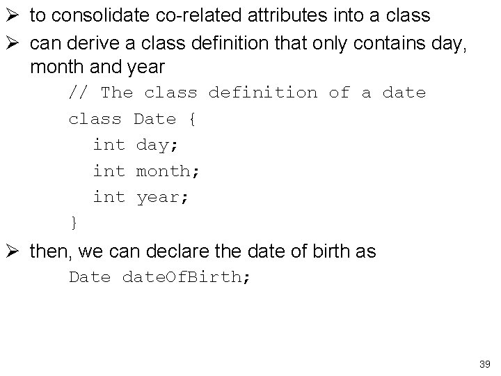 Ø to consolidate co-related attributes into a class Ø can derive a class definition