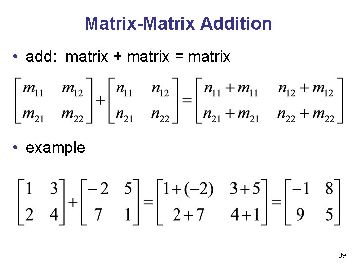 Matrix-Matrix Addition • add: matrix + matrix = matrix • example 39 