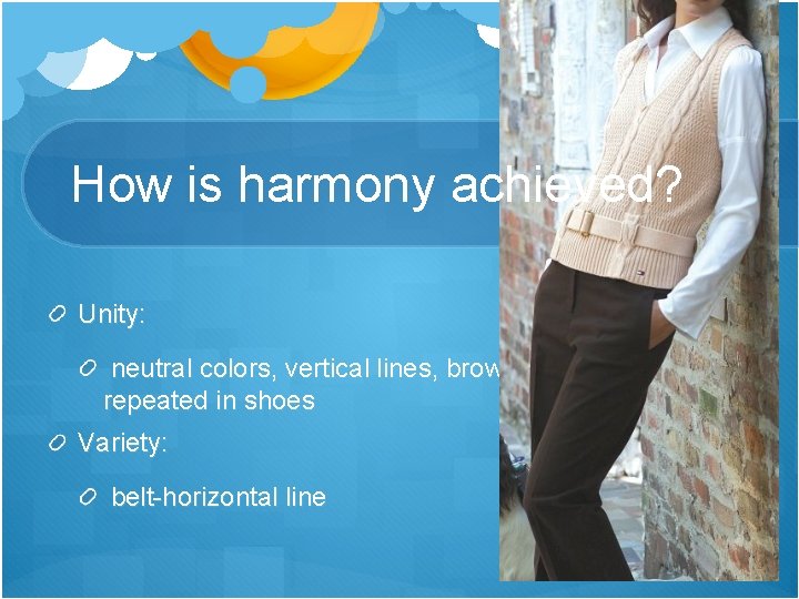 How is harmony achieved? Unity: neutral colors, vertical lines, brown repeated in shoes Variety: