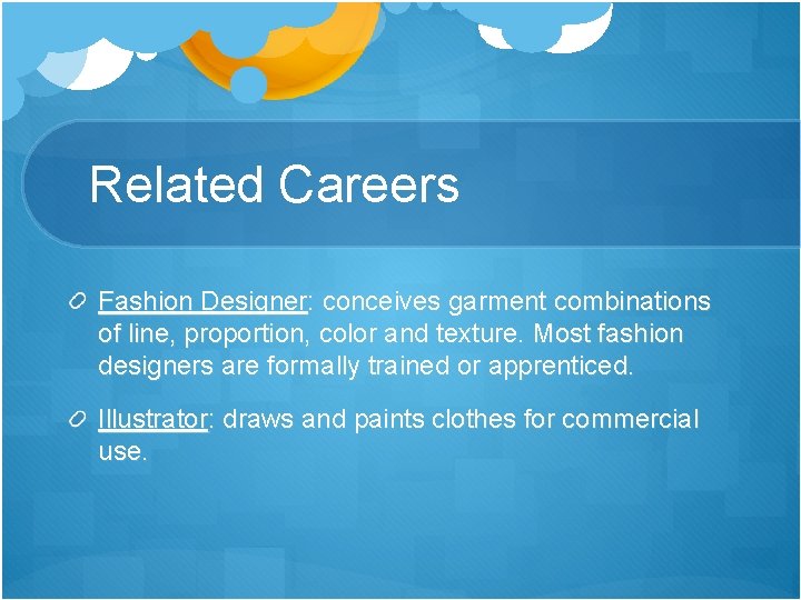 Related Careers Fashion Designer: conceives garment combinations of line, proportion, color and texture. Most