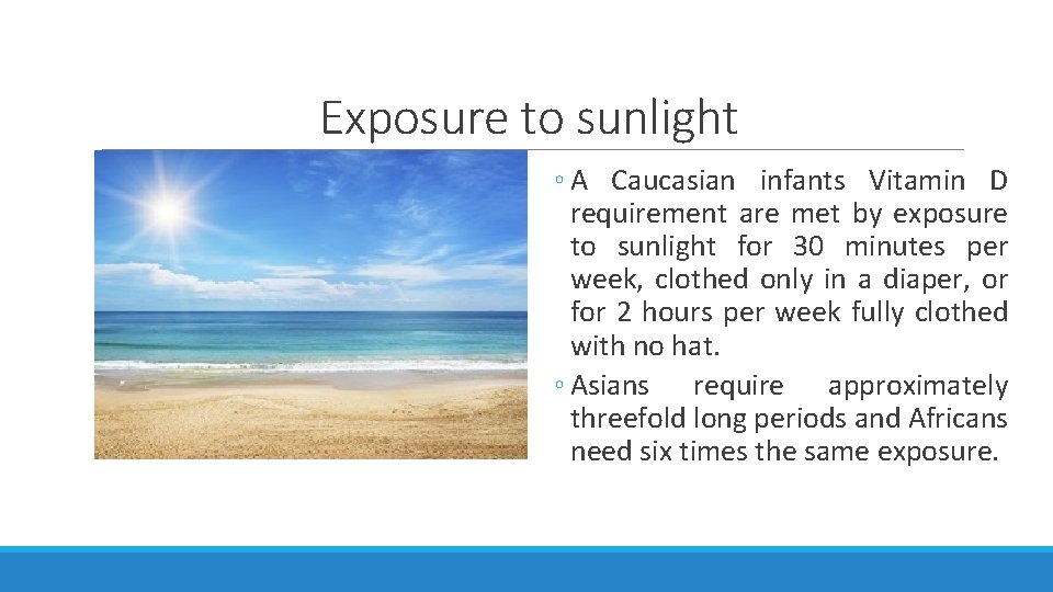 Exposure to sunlight ◦ A Caucasian infants Vitamin D requirement are met by exposure