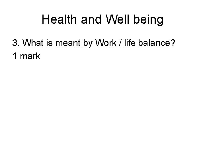 Health and Well being 3. What is meant by Work / life balance? 1