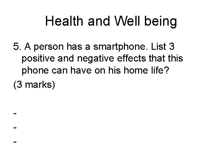 Health and Well being 5. A person has a smartphone. List 3 positive and
