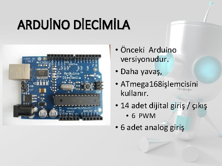 ARDUİNO DİECİMİLA • Önceki Arduino versiyonudur. • Daha yavaş, • ATmega 168 işlemcisini kullanır.